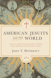 book American Jesuits and the World: How an Embattled Religious Order Made Modern Catholicism Global