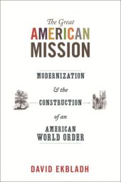 book The Great American Mission: Modernization and the Construction of an American World Order