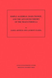 book Simple Algebras, Base Change, and the Advanced Theory of the Trace Formula. (AM-120), Volume 120