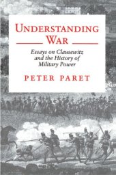 book Understanding War: Essays on Clausewitz and the History of Military Power