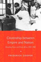 book Citizenship between Empire and Nation: Remaking France and French Africa, 1945–1960