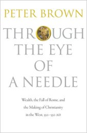 book Through the Eye of a Needle: Wealth, the Fall of Rome, and the Making of Christianity in the West, 350-550 AD