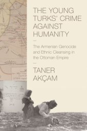 book The Young Turks' Crime against Humanity: The Armenian Genocide and Ethnic Cleansing in the Ottoman Empire