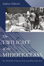 book The Twilight of the Middle Class: Post-World War II American Fiction and White-Collar Work