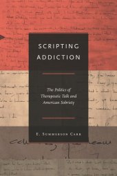 book Scripting Addiction: The Politics of Therapeutic Talk and American Sobriety