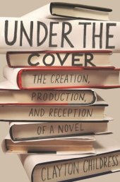 book Under the Cover: The Creation, Production, and Reception of a Novel