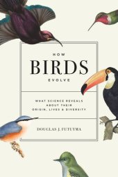 book How Birds Evolve: What Science Reveals about Their Origin, Lives, and Diversity