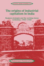 book The Origins of Industrial Capitalism in India: Business Strategies and the Working Classes in Bombay, 1900-1940 