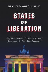 book States of Liberation: Gay Men between Dictatorship and Democracy in Cold War Germany