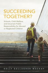 book Succeeding Together?: Schools, Child Welfare, and Uncertain Public Responsibility for Abused or Neglected Children