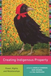 book Creating Indigenous Property: Power, Rights, and Relationships