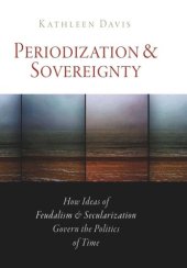 book Periodization and Sovereignty: How Ideas of Feudalism and Secularization Govern the Politics of Time