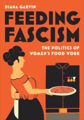 book Feeding Fascism: The Politics of Women’s Food Work