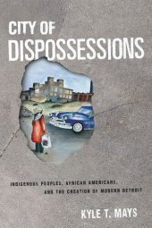 book City of Dispossessions: Indigenous Peoples, African Americans, and the Creation of Modern Detroit