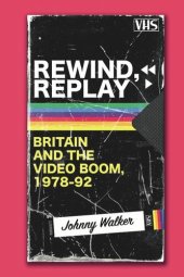 book Rewind, Replay: Britain and the Video Boom, 1978-1992