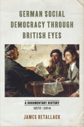 book German Social Democracy through British Eyes: A Documentary History, 1870–1914