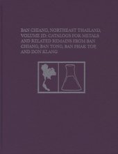 book Ban Chiang, Northeast Thailand, Volume 2D: Catalogs for Metals and Related Remains from Ban Chiang, Ban Tong, Ban Phak Top, and Don Klang