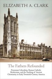 book The Fathers Refounded: Protestant Liberalism, Roman Catholic Modernism, and the Teaching of Ancient Christianity in Early Twentieth-Century America