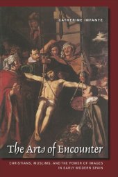 book The Arts of Encounter: Christians, Muslims, and the Power of Images in Early Modern Spain