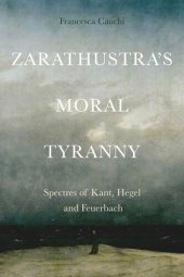 book Zarathustra's Moral Tyranny: Kant, Hegel and Feuerbach