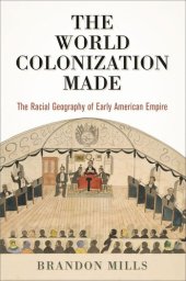 book The World Colonization Made: The Racial Geography of Early American Empire