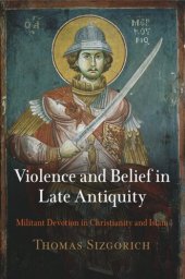 book Violence and Belief in Late Antiquity: Militant Devotion in Christianity and Islam