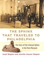 book The Sphinx That Traveled to Philadelphia: The Story of the Colossal Sphinx of Ramses the Great in the Penn Museum