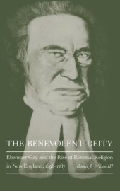 book The Benevolent Deity: Ebenezer Gay and the Rise of Rational Religion in New England, 1696-1787