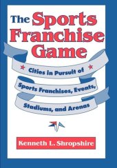 book The Sports Franchise Game: Cities in Pursuit of Sports Franchises, Events, Stadiums, and Arenas