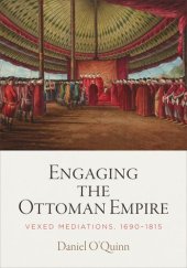 book Engaging the Ottoman Empire: Vexed Mediations, 1690-1815