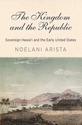 book The Kingdom and the Republic: Sovereign Hawaiʻi and the Early United States