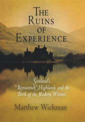 book The Ruins of Experience: Scotland's "Romantick" Highlands and the Birth of the Modern Witness