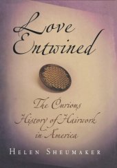 book Love Entwined: The Curious History of Hairwork in America