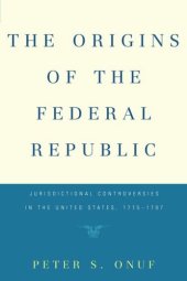 book The Origins of the Federal Republic: Jurisdictional Controversies in the United States, 1775-1787