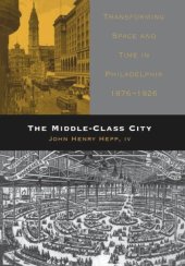 book The Middle-Class City: Transforming Space and Time in Philadelphia, 1876-1926