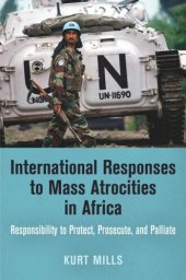 book International Responses to Mass Atrocities in Africa: Responsibility to Protect, Prosecute, and Palliate