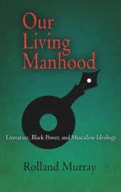 book Our Living Manhood: Literature, Black Power, and Masculine Ideology