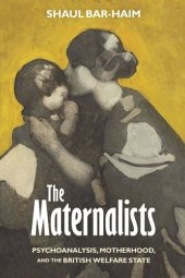 book The Maternalists: Psychoanalysis, Motherhood, and the British Welfare State