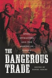 book The Dangerous Trade: Spies, Spymasters and the Making of Europe