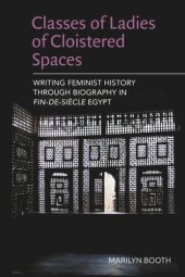 book Classes of Ladies of Cloistered Spaces: Writing Feminist History through Biography in Fin-de-siecle Egypt