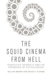 book The Squid Cinema From Hell: Kinoteuthis Infernalis and the Emergence of Chthulumedia