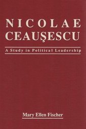 book Nicolae Ceausescu: A Study in Political Leadership