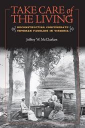 book Take Care of the Living: Reconstructing Confederate Veteran Families in Virginia