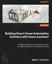 book Building Smart Home Automation Solutions with Home Assistant: Configure, integrate, and manage hardware and software systems