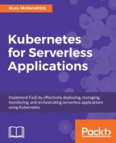 book Kubernetes for Serverless Applications: Implement FaaS by Effectively Deploying, Managing, Monitoring, and Orchestrating Serverless Applications Using Kubernetes