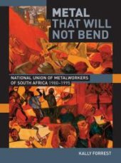 book Metal That Will Not Bend: The National Union of Metalworkers of South Africa, 1980-1995