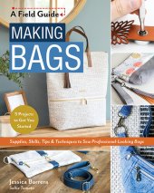 book Making Bags, a Field Guide: Supplies, Skills, Tips & Techniques to Sew Professional-Looking Bags; 5 Projects to Get You Started