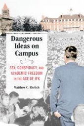 book Dangerous Ideas on Campus: Sex, Conspiracy, and Academic Freedom in the Age of JFK