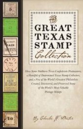 book The Great Texas Stamp Collection: How Some Stubborn Texas Confederate Postmasters, a Handful of Determined Texas Stamp Collectors, and a Few of the World's Greatest Philatelists Created, Discovered, and Preserved Some of the World's Most Valuable...