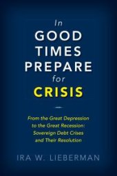 book In Good Times Prepare for Crisis: From the Great Depression to the Great Recession: Sovereign Debt Crises and Their Resolution